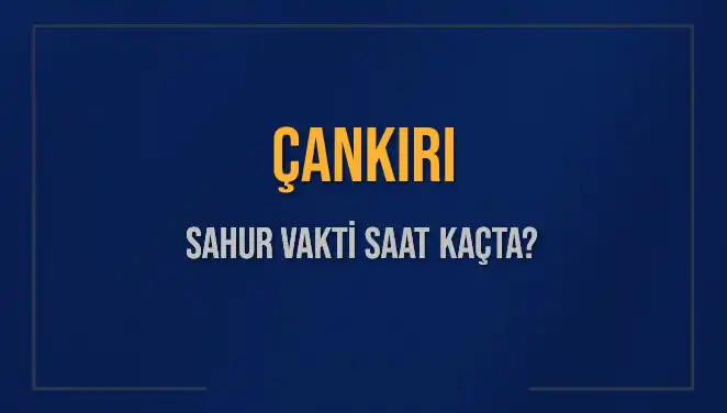 Çankırı'da Sahur Vakti: Hangi Saatte Başlayacak ve Bitecek?