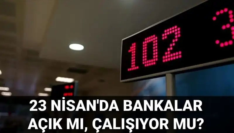 Bugün bankalar açık mı? 23 Nisan Çarşamba gününde bankalar çalışıyor mu?