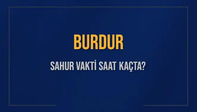 Burdur'da 2025 Sahur Vakti: Saat Kaçta ve Ne Zaman Bitiyor?