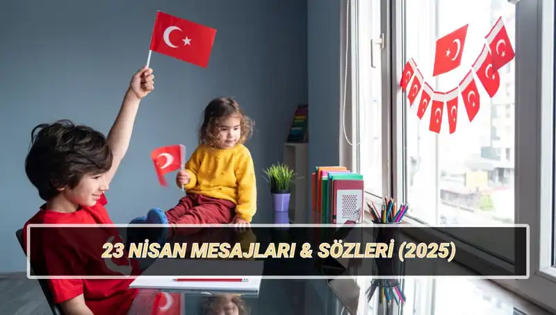 2025'te 23 Nisan'a Özel Anlamlı Mesajlar ve Sözler