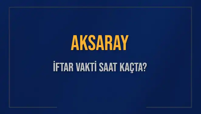 Aksaray'da İftar Vakti: Bugün Akşam Ezanı Hangi Saatte?