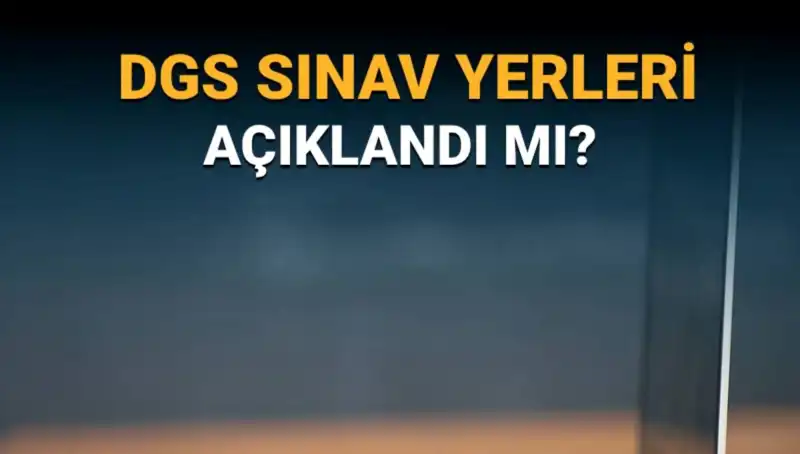 2025 DGS Sınav Yerleri Açıklandı mı? Öğrencilerin Bilmesi Gerekenler