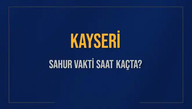 Kayseri İmsak Vakti ve Sahur Saatleri 2025 Detayları Burada!