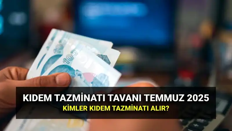 2025 Yılı Kıdem Tazminatı Tavanı: Temmuz Zammı ile Ne Kadar Artacak?