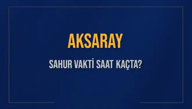 Aksaray’da Sahur Vakti Ne Zaman? 2025 Takvimine Dair Her Şey