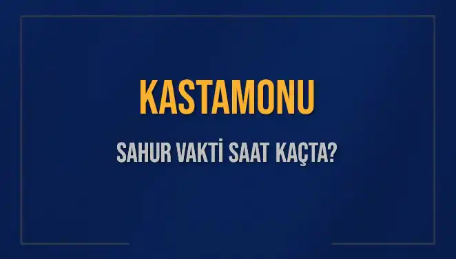 Kastamonu’da Sahur Vakti Ne Zaman? 2025'teki İmsak Vakti