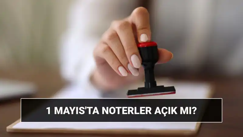1 Mayıs'ta Noterler Açık mı? Nöbetçi Noter Durumu ve Detaylar