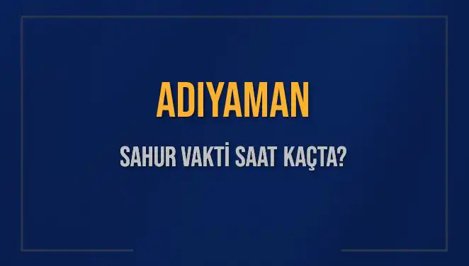 Adıyaman'da Sahur Vakti Ne Zaman? 2025 Programı!