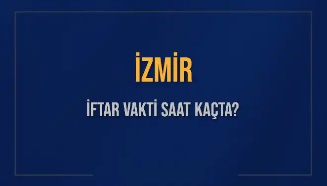 İzmir İftar Vakti: Bugün Saat Kaçta Ezan Okunacak?