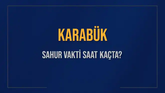Karabük'te Sahur Vakitleri: 2025 Takvimine Göre Saatler
