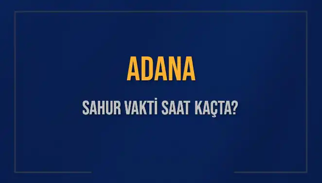 Adana'da Sahur Vakti: 4 Mart 2025 İçin Hesaplamalar