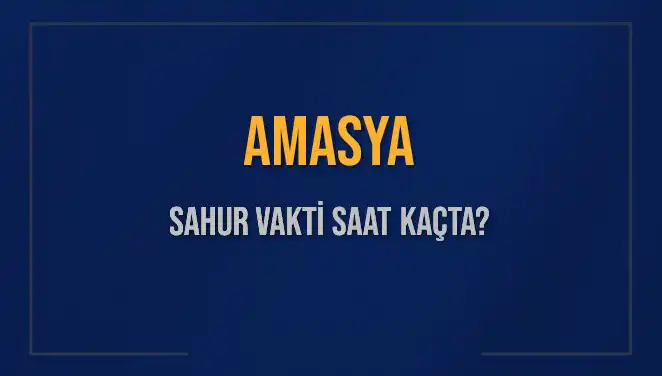Amasya'da Sahur Vakti: İmsak Saatleri ve Detaylar