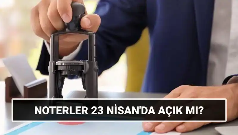 23 Nisan’da Noterler Çalışıyor Mu? Kapanma ve Açılış Saatleri Neler?