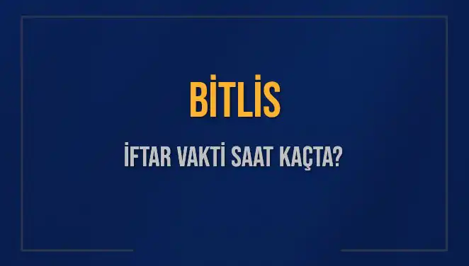 Bitlis’te İftar Vakti: Bugün Akşam Ezanı Saat Kaçta Okunacak?
